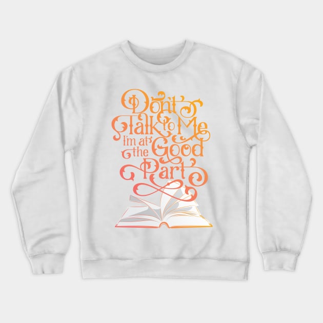 Books and Reading Don't Talk To Me I'm at the Good Part Crewneck Sweatshirt by polliadesign